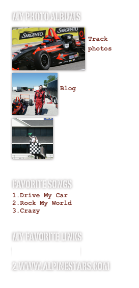 My photo albums
￼
Track photos
￼

Blog
￼








Favorite songs
Drive My Car
Rock My World
Crazy

My favorite links
www.scca.com
www.alpinestars.com
